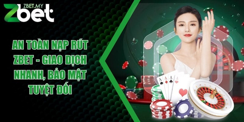An toàn nạp rút ZBET - Giao dịch nhanh, bảo mật tuyệt đối 1 an toan nap rut zbet