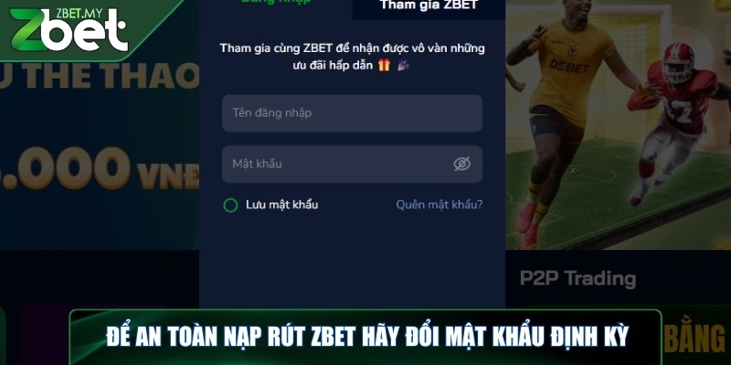 An toàn nạp rút ZBET - Giao dịch nhanh, bảo mật tuyệt đối 4 Để an toàn nạp rút ZBET hãy đổi mật khẩu định kỳ