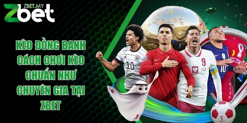 Kèo đồng banh - Cách chơi kèo chuẩn như chuyên gia tại ZBET 1 keo dong banh