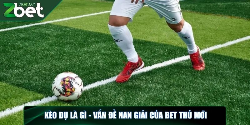 Kèo dụ là gì - Giải mã thông tin cho người chơi tại ZBET 2 Kèo dụ là gì - Vấn đề nan giải của bet thủ mới