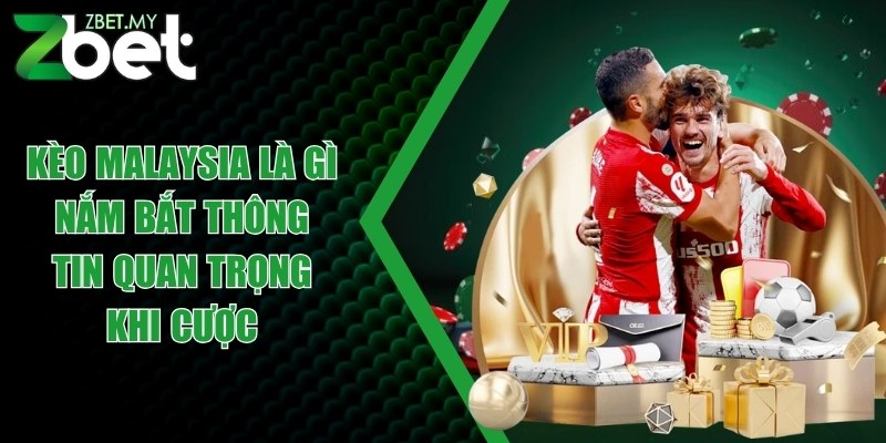 Kèo Malaysia là gì - Nắm bắt thông tin quan trọng khi cược 1 keo malaysia la gi
