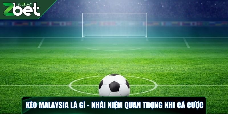 Kèo Malaysia là gì - Nắm bắt thông tin quan trọng khi cược 2 Kèo Malaysia là gì - Khái niệm quan trọng khi cá cược