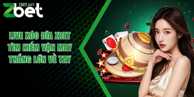 Live xóc đĩa ZBET - Tìm kiếm vận may thắng lớn về tay 1 live xoc dia