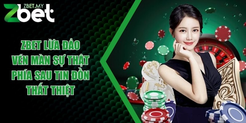 ZBET lừa đảo - Vén màn sự thật phía sau tin đồn thất thiệt 1 zbet lua dao